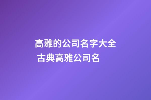 高雅的公司名字大全 古典高雅公司名-第1張-公司起名-玄機派